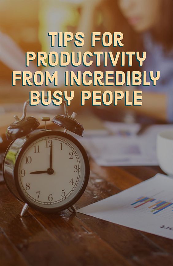Most useful tips for productivity from incredibly busy people ...